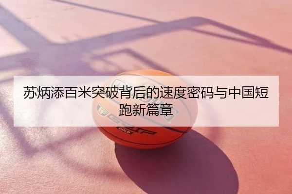 苏炳添百米突破背后的速度密码与中国短跑新篇章