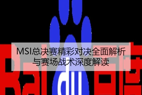 MSI总决赛精彩对决全面解析与赛场战术深度解读