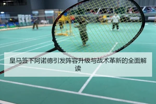 皇马签下阿诺德引发阵容升级与战术革新的全面解读