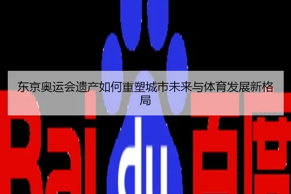 东京奥运会遗产如何重塑城市未来与体育发展新格局