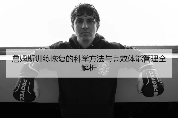 詹姆斯训练恢复的科学方法与高效体能管理全解析