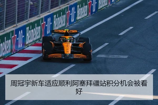 周冠宇新车适应顺利阿塞拜疆站积分机会被看好