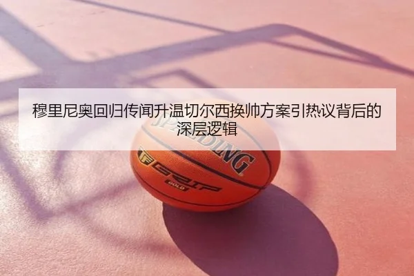 穆里尼奥回归传闻升温切尔西换帅方案引热议背后的深层逻辑