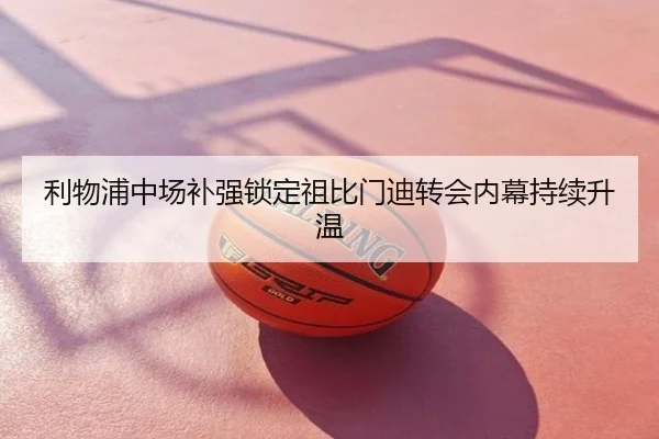 利物浦中场补强锁定祖比门迪转会内幕持续升温