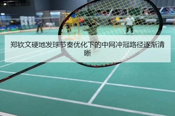 郑钦文硬地发球节奏优化下的中网冲冠路径逐渐清晰